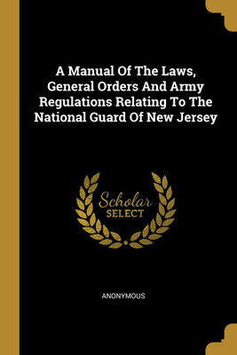 A Manual Of The Laws, General Orders And Army Regulations Relating To The National Guard Of New Jersey(English, Paperback, Anonymous)