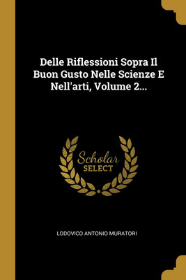 Delle Riflessioni Sopra Il Buon Gusto Nelle Scienze E Nell'arti, Volume 2...(Italian, Paperback, Muratori Lodovico Antonio)