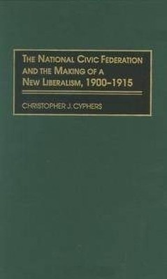 The National Civic Federation and the Making of a New Liberalism, 1900-1915(English, Hardcover, Cyphers Christopher J.)