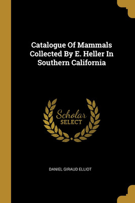 Catalogue Of Mammals Collected By E. Heller In Southern California(English, Paperback, Elliot Daniel Giraud)