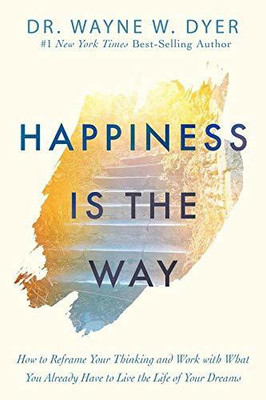 HAPPINESS IS THE WAY : HOW TO REFRAME YOUR THINKING AND WORK WITH WHAT YOU ALREADY HAVE TO LIVE THE(English, Paperback, WAYNE W.DYER)