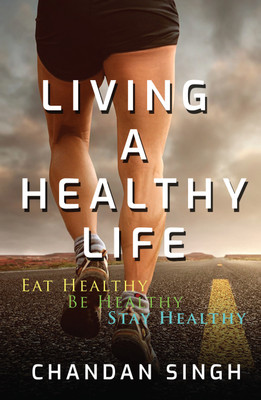 Living A Healthy Life  - Eat Healthy, Be Healthy, Stay Healthy(English, Paperback, Chandan Singh)