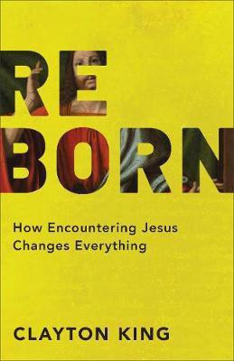 Reborn - How Encountering Jesus Changes Everything(English, Paperback, King Clayton)