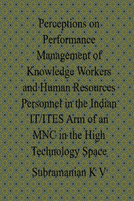 Perceptions on Performance Management of Knowledge Workers and Human Resources Personnel in the Indian IT-ITES Arm of an MNC in the High Technology Space(English, Paperback, Subramanian K V)