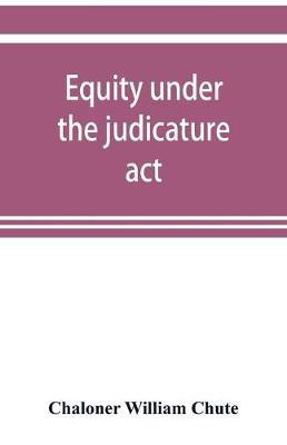 Equity under the judicature act, or the relation of equity to common law(English, Paperback, William Chute Chaloner)