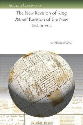 The New Revision of King James' Revision of the New Testament.(English, Electronic book text, Short Charles)