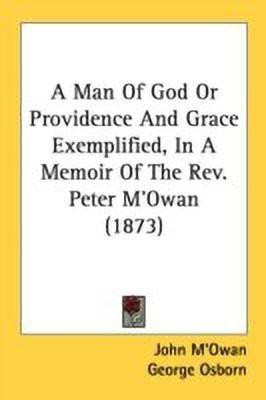 A Man Of God Or Providence And Grace Exemplified, In A Memoir Of The Rev. Peter M'Owan (1873)(English, Paperback, M'Owan John)