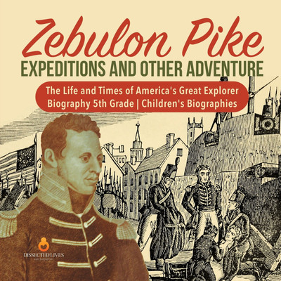 Zebulon Pike Expeditions and Other Adventure The Life and Times of America's Great Explorer Biography 5th Grade Children's Biographies(English, Paperback, Dissected Lives)