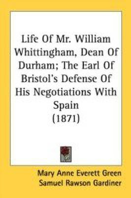 Life Of Mr. William Whittingham, Dean Of Durham; The Earl Of Bristol's Defense Of His Negotiations With Spain (1871)(English, Paperback, unknown)