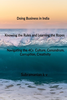 Doing Business in India - Knowing the Rules and Learning the Ropes - Navigating the 4Cs - Culture, Conundrum, Corruption, Creativity(English, Paperback, Subramanian k v)