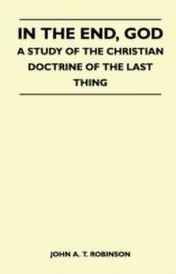 In The End, God - A Study Of The Christian Doctrine Of The Last Thing(English, Paperback, John A. T. Robinson)