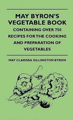 May Byron's Vegetable Book - Containing Over 750 Recipes For The Cooking And Preparation Of Vegetables(English, Hardcover, Byron May Clarissa Gillington)