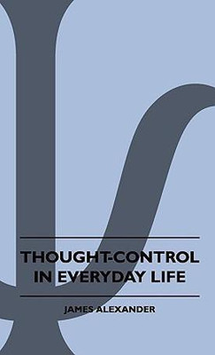 Thought-Control In Everyday Life(English, Paperback, Alexander James)