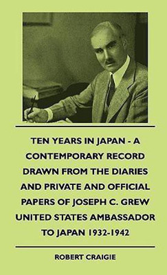 Ten Years In Japan - A Contemporary Record Drawn From The Diaries And Private And Official Papers Of Joseph C. Grew United States Ambassador To Japan 1932-1942(English, Paperback, Craigie Robert)
