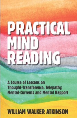 Practical Mind Reading  - A Course of Lessons on Thought-Transference, Telepathy, Mental-Currents and Mental Rapport(English, Paperback, Atkinson William Walker)