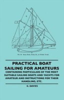 Practical Boat Sailing For Amateurs - Containing Particulars Of The Most Suitable Sailing Boats And Yachts For Amateur And Instructions For Their Handling, Etc.(English, Paperback, Davies G.)