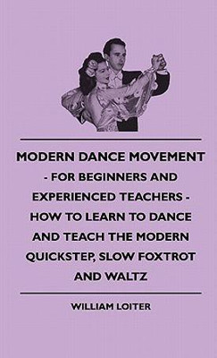 Modern Dance Movement - For Beginners And Experienced Teachers - How To Learn To Dance And Teach The Modern Quickstep, Slow Foxtrot And Waltz(English, Hardcover, Loiter William)