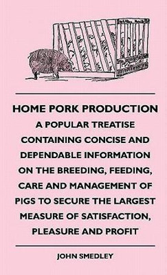 Home Pork Production - A Popular Treatise Containing Concise And Dependable Information On The Breeding, Feeding, Care And Management Of Pigs To Secure The Largest Measure Of Satisfaction, Pleasure And Profit(English, Hardcover, Smedley John) Home Pork Production - A Popular Treatise Containing Concise And Dependable Information On The Breeding, Feeding, Care And Management Of Pigs To Secure The Largest Measure Of Satisfaction, Pleasure And Profit(English, Hardcover, Smedley John)