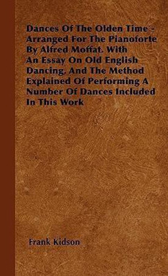 Dances Of The Olden Time - Arranged For The Pianoforte By Alfred Moffat. With An Essay On Old English Dancing, And The Method Explained Of Performing A Number Of Dances Included In This Work(English, Paperback, Kidson Frank)