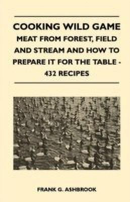 Cooking Wild Game - Meat From Forest, Field And Stream And How To Prepare It For The Table - 432 Recipes(English, Paperback, Ashbrook Frank G.)