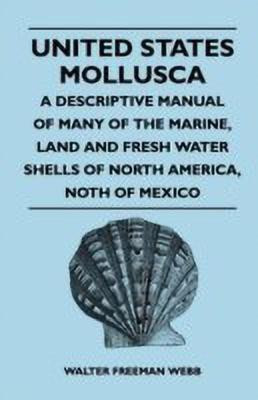 United States Mollusca - A Descriptive Manual Of Many Of The Marine, Land And Fresh Water Shells Of North America, Noth Of Mexico(English, Paperback, Webb Walter Freeman)