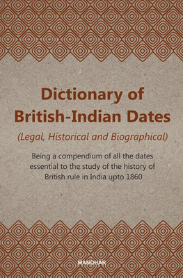 Dictionary of British-Indian Dates (Legal, Historical and Biographical): Being a compendium of all the dates essential to the study of the history of British rule in India upto 1860(English, Hardcover, Anonymous) Dictionary of British-Indian Dates (Legal, Historical and Biographical): Being a compendium of all the dates essential to the study of the history of British rule in India upto 1860(English, Hardcover, Anonymous)
