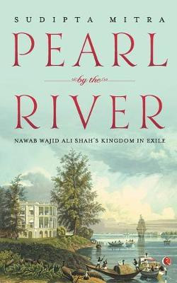 Pearl by the River  - Nawab Wajid Ali Shah's Kingdom in Exile(English, Paperback, Mitra Sudipta)