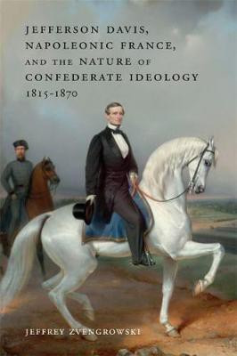 Jefferson Davis, Napoleonic France, and the Nature of Confederate Ideology, 1815-1870(English, Hardcover, Zvengrowski Jeffrey)