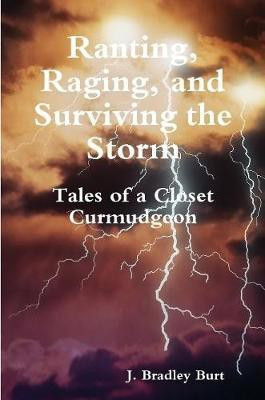 Ranting, Raging and Surviving the Storm: Tales of a Closet Curmudgeon(English, Paperback, Burt J. Bradley)