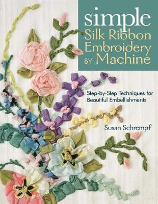 Simple Silk Ribbon Embroidery by Machine  - Step-By-Step Techniques for Beautiful Embellishments(English, Paperback, Schrempf Susan)