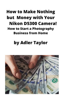 How to Make Nothing but Money with Your Nikon D5300 Camera!(English, Paperback, Taylor Adler)