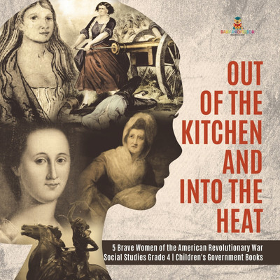 Out of the Kitchen and Into the Heat 5 Brave Women of the American Revolutionary War Social Studies Grade 4 Children's Government Books(English, Paperback, Baby Professor)