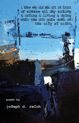 I Know Why Old Men Sit In Front Of Windows All Day Sighing & Crying & Living & Dying When The Sun Goes Down On The City At Night(English, Paperback, Reich Joseph D)