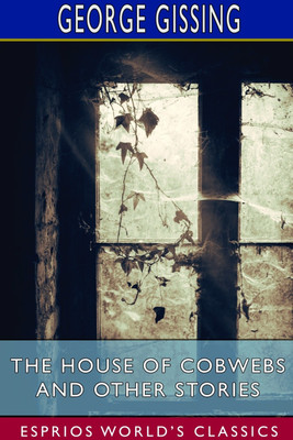 The House of Cobwebs and Other Stories (Esprios Classics)(English, Paperback, Gissing George)