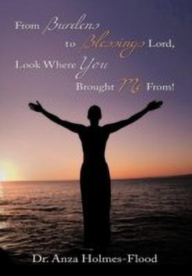 From Burdens to Blessings Lord, Look Where You Brought Me From!(English, Paperback, Holmes-Flood Dr. Anza)