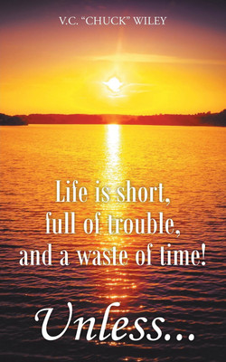 Life is short, full of trouble, and a waste of time! Unless...(English, Paperback, Wiley V C Chuck)