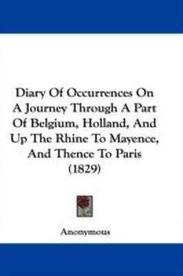 Diary Of Occurrences On A Journey Through A Part Of Belgium, Holland, And Up The Rhine To Mayence, And Thence To Paris (1829)(English, Paperback, Anonymous Anonymous)