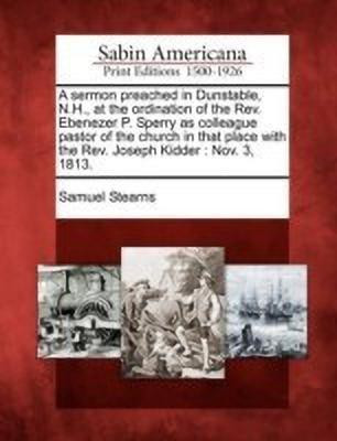 A Sermon Preached in Dunstable, N.H., at the Ordination of the Rev. Ebenezer P. Sperry as Colleague Pastor of the Church in That Place with the Rev. Joseph Kidder(English, Paperback, Stearns Samuel) A Sermon Preached in Dunstable, N.H., at the Ordination of the Rev. Ebenezer P. Sperry as Colleague Pastor of the Church in That Place with the Rev. Joseph Kidder(English, Paperback, Stearns Samuel)