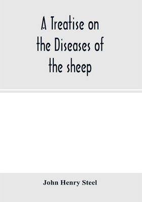 A treatise on the diseases of the sheep; being a manual of ovine pathology. Especially adapted for the use of veterinary practitioners and students(English, Paperback, Henry Steel John) A treatise on the diseases of the sheep; being a manual of ovine pathology. Especially adapted for the use of veterinary practitioners and students(English, Paperback, Henry Steel John)