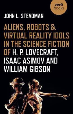 Aliens, Robots & Virtual Reality Idols in the Science Fiction of H. P. Lovecraft, Isaac Asimov and William Gibson(English, Paperback, Steadman John L.)