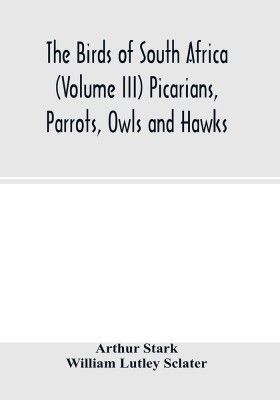 The birds of South Africa (Volume III) Picarians, Parrots, Owls and Hawks(English, Paperback, Stark Arthur)