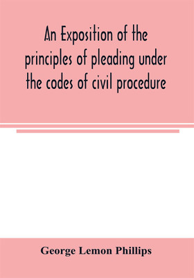 An exposition of the principles of pleading under the codes of civil procedure(English, Paperback, Lemon Phillips George)