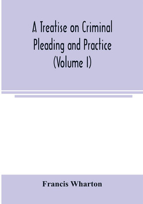 A treatise on criminal pleading and practice (Volume I)(English, Paperback, Wharton Francis)