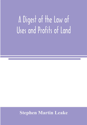 A digest of the law of uses and profits of land(English, Paperback, Martin Leake Stephen)