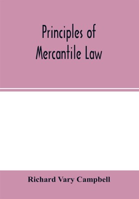 Principles of mercantile law, in the subjects of bankruptcy, cautionary obligations, securities over moveables, principal and agent, partnership and the companies' acts(English, Paperback, Vary Campbell Richard)