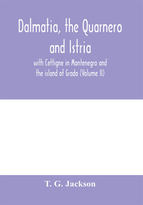 Dalmatia, the Quarnero and Istria, with Cettigne in Montenegro and the island of Grado (Volume II)(English, Paperback, G Jackson T)