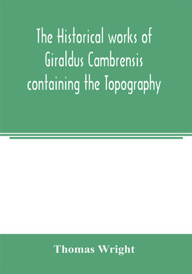 The historical works of Giraldus Cambrensis containing the Topography of Ireland and the history of the conquest of Ireland(English, Paperback, Wright Thomas)