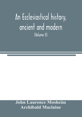 An ecclesiastical history, ancient and modern; in which the rise, progress, and variations of church power, are considered in their connexion with the state of learning and philosophy, and the political history of Europe during that period (Volume II)(English, Paperback, Laurence Mosheim John)