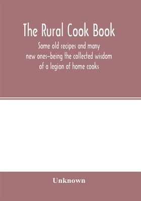 The Rural cook book; some old recipes and many new ones-being the collected wisdom of a legion of home cooks(English, Paperback, unknown)