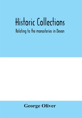 Historic collections, relating to the monasteries in Devon(English, Paperback, Oliver George)